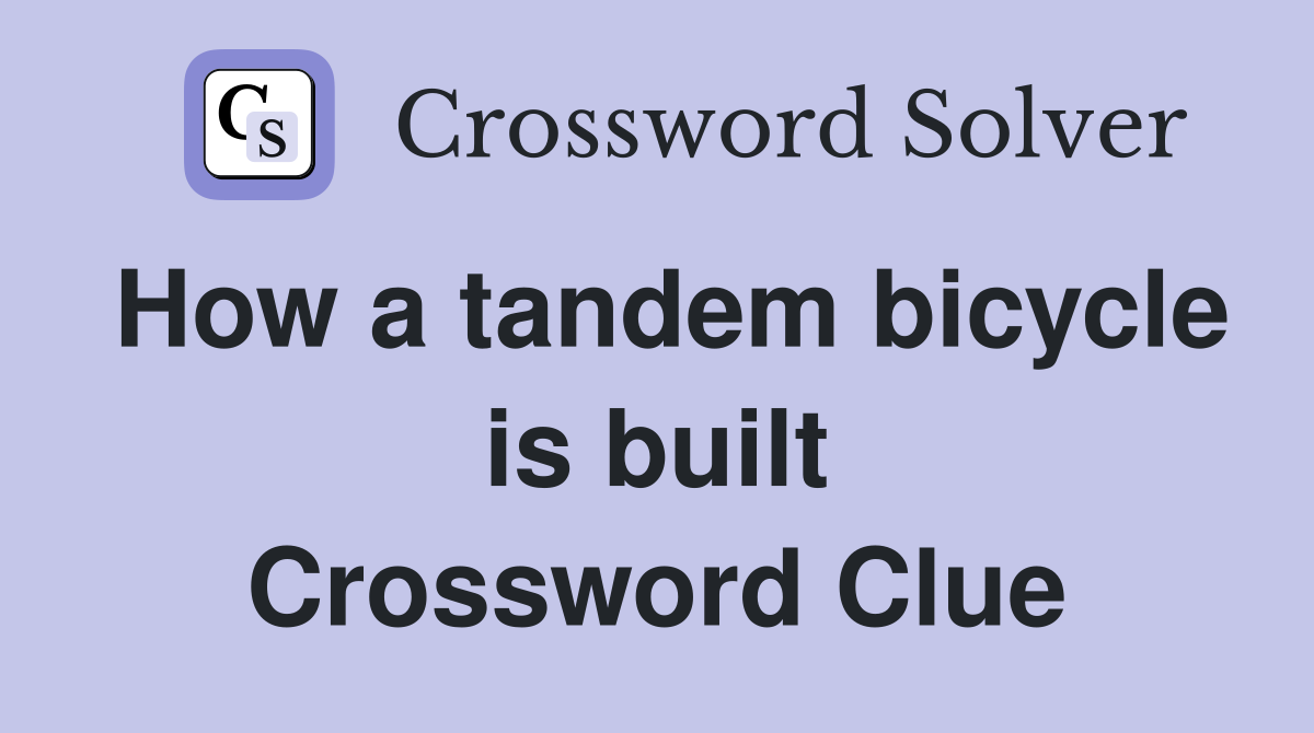How a tandem bicycle is built Crossword Clue
