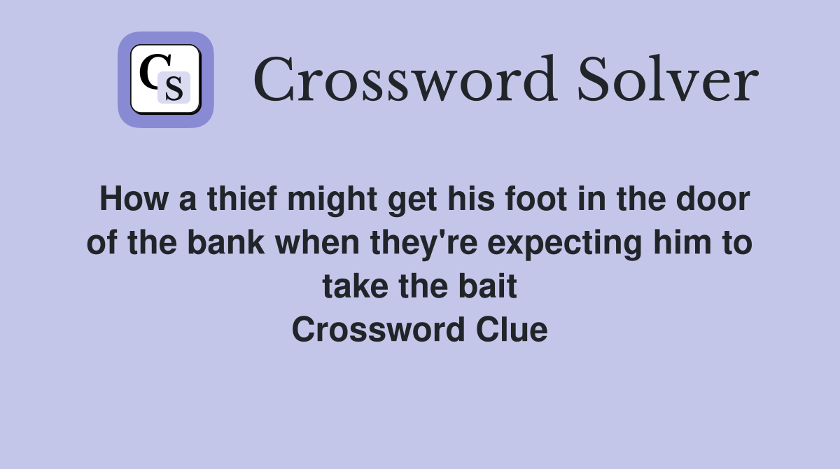 How a thief might get his foot in the door of the bank when they're expecting him to take the bait Crossword Clue