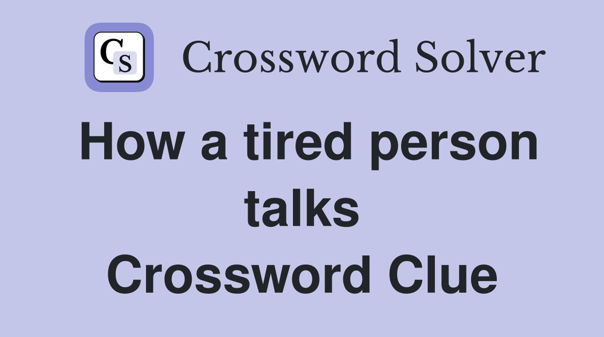 How a tired person talks Crossword Clue