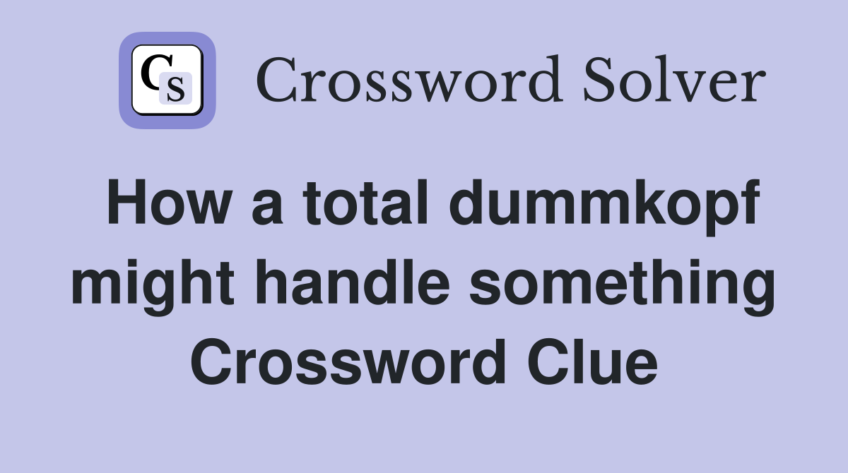 How a total dummkopf might handle something Crossword Clue