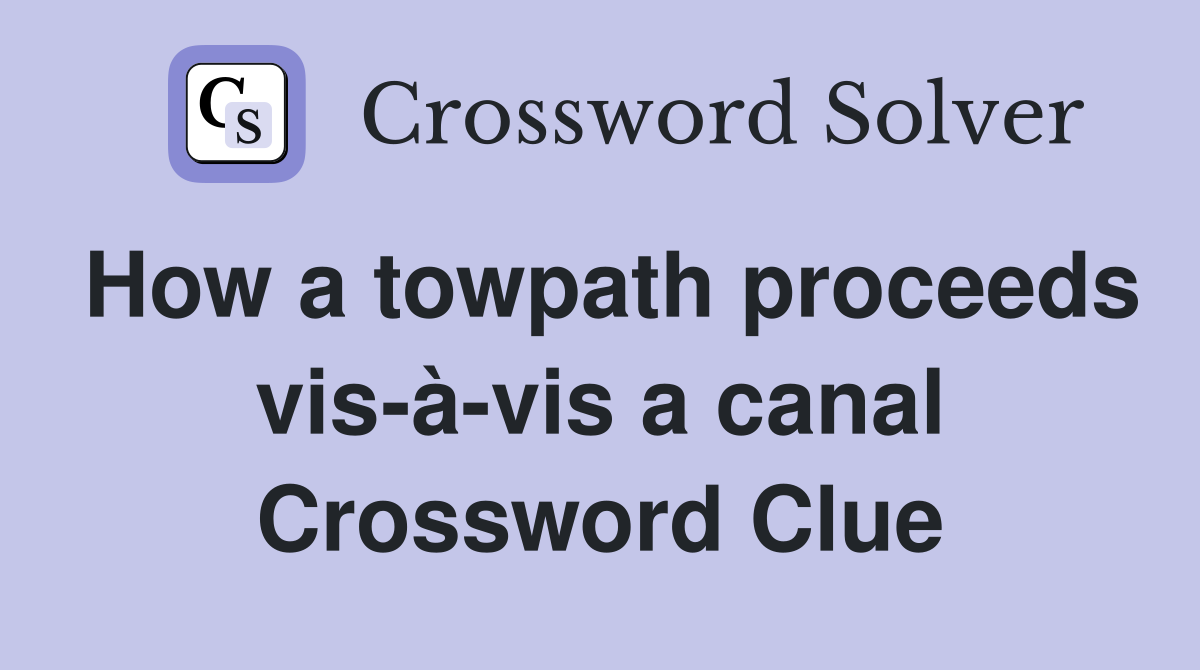 How a towpath proceeds vis-à-vis a canal Crossword Clue