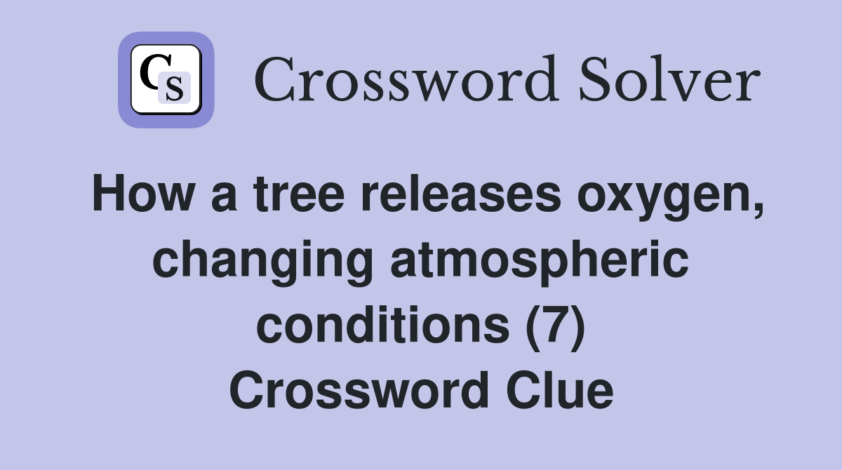 How a tree releases oxygen, changing atmospheric conditions (7) Crossword Clue