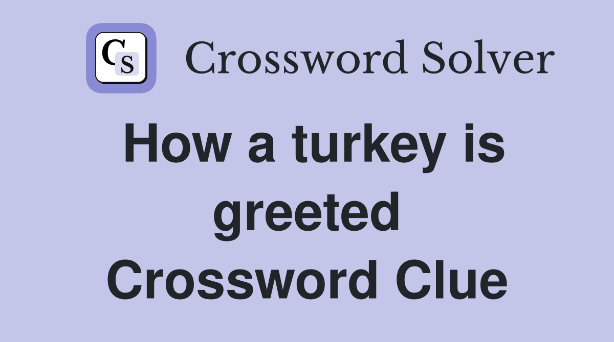 How a turkey is greeted Crossword Clue