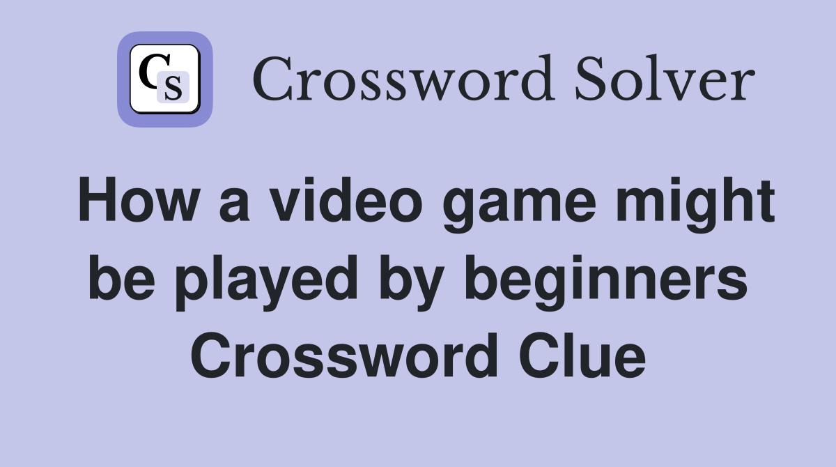 How a video game might be played by beginners Crossword Clue
