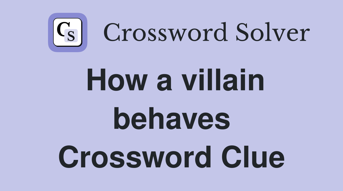 How a villain behaves Crossword Clue