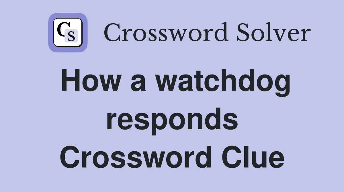 How a watchdog responds Crossword Clue