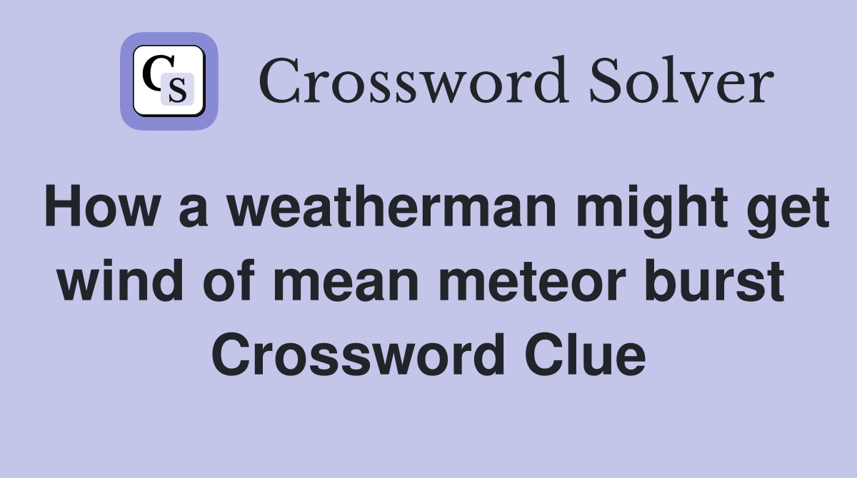 How a weatherman might get wind of mean meteor burst  Crossword Clue