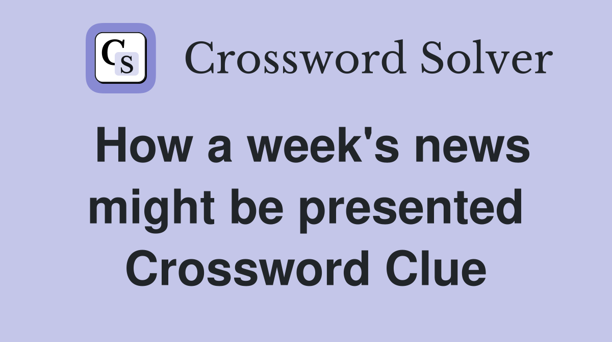 How a week's news might be presented Crossword Clue