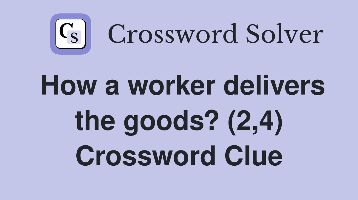 How a worker delivers the goods? (2,4) Crossword Clue