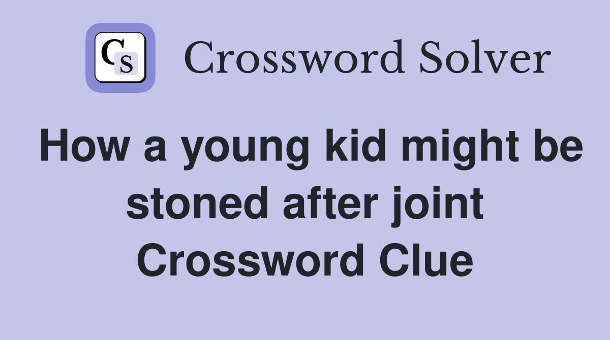 How a young kid might be stoned after joint Crossword Clue