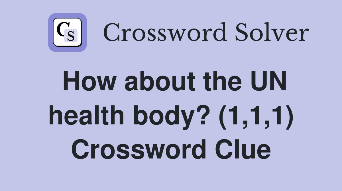 How about the UN health body? (1,1,1) Crossword Clue