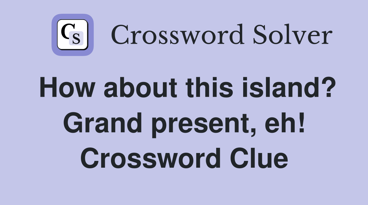 How about this island? Grand present, eh! Crossword Clue