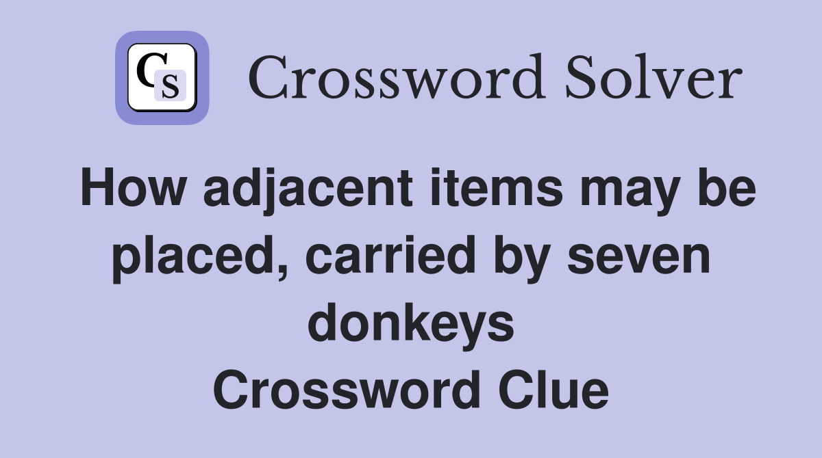 How adjacent items may be placed, carried by seven donkeys Crossword Clue