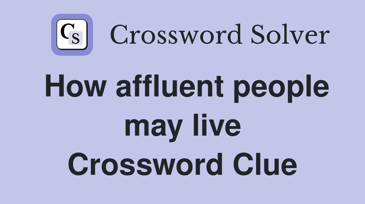 How affluent people may live Crossword Clue