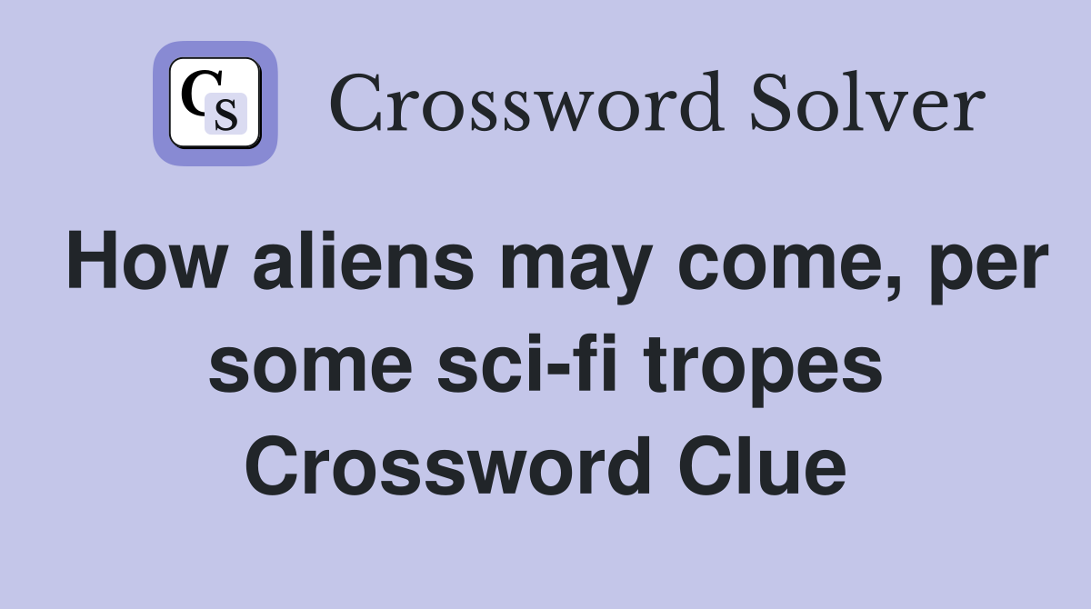 How aliens may come, per some sci-fi tropes Crossword Clue