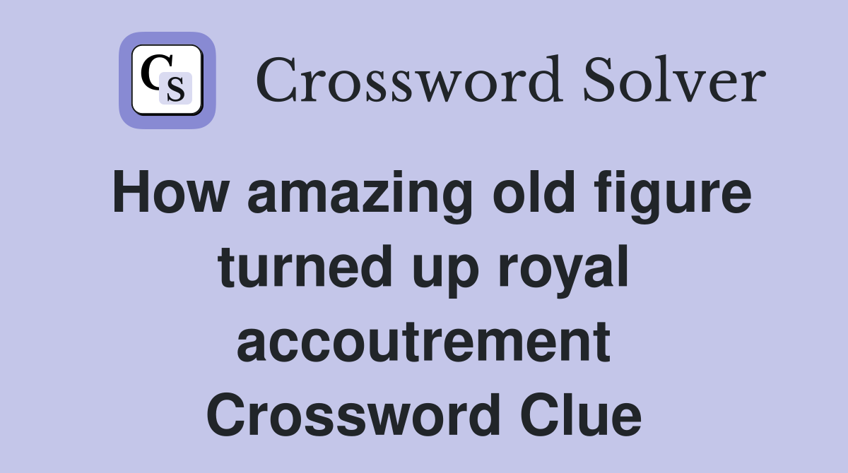 How amazing old figure turned up royal accoutrement Crossword Clue