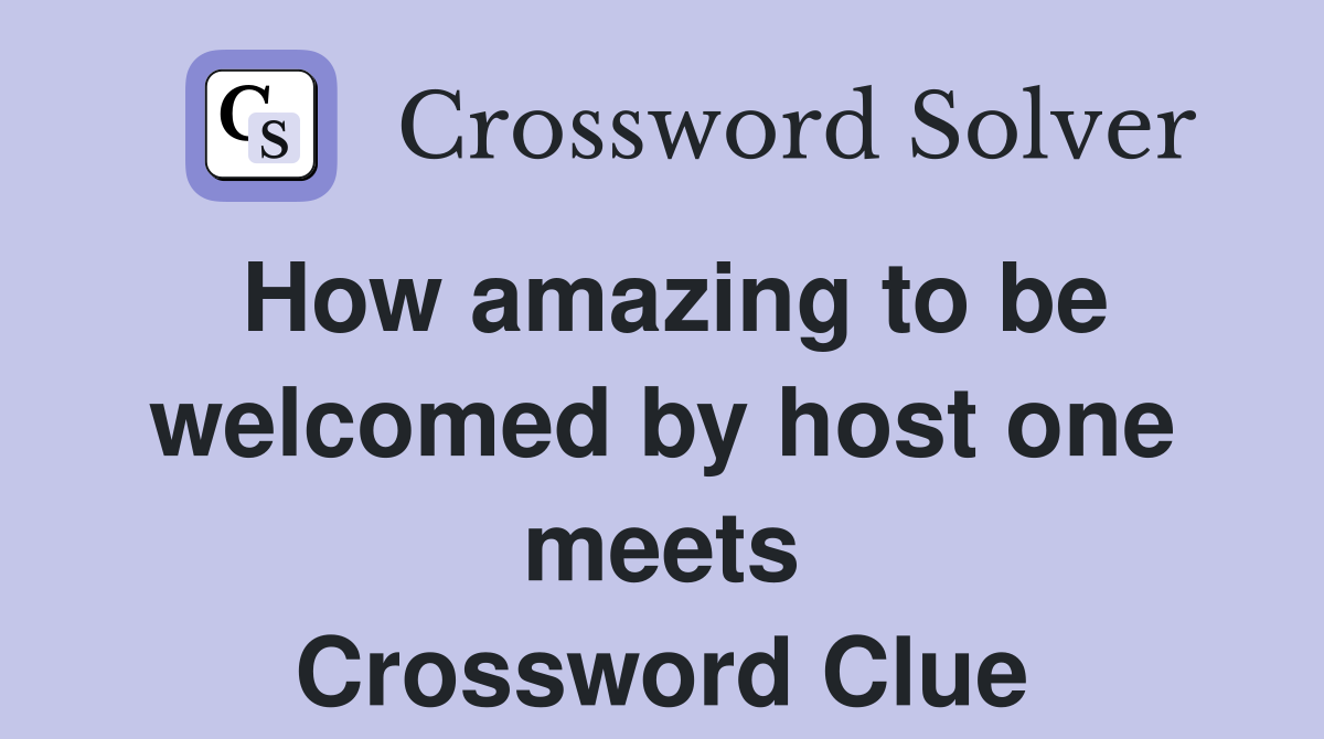 How amazing to be welcomed by host one meets Crossword Clue