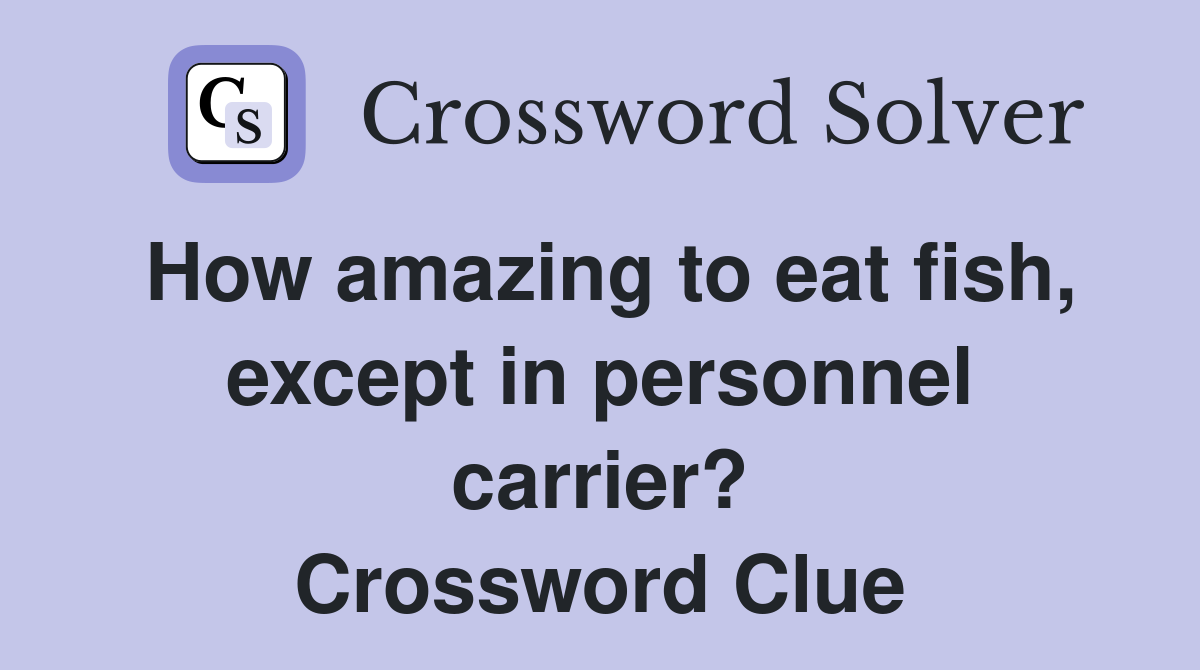 How amazing to eat fish, except in personnel carrier? Crossword Clue
