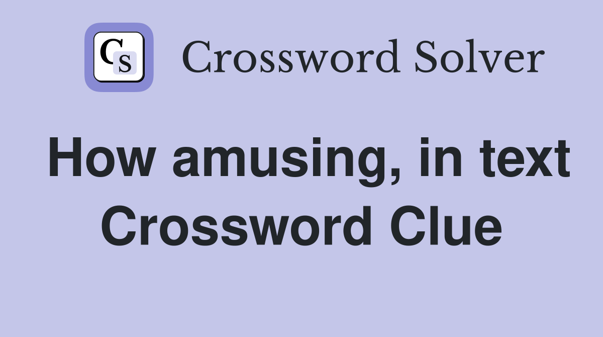 How amusing, in text Crossword Clue