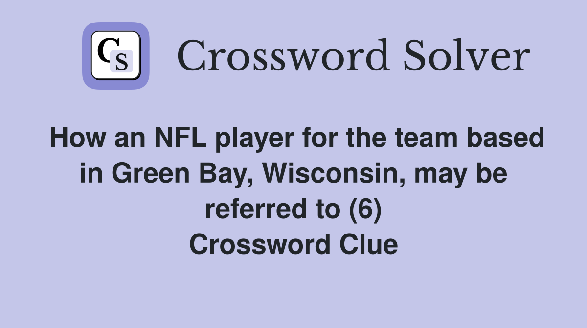 How an NFL player for the team based in Green Bay, Wisconsin, may be referred to (6) Crossword Clue