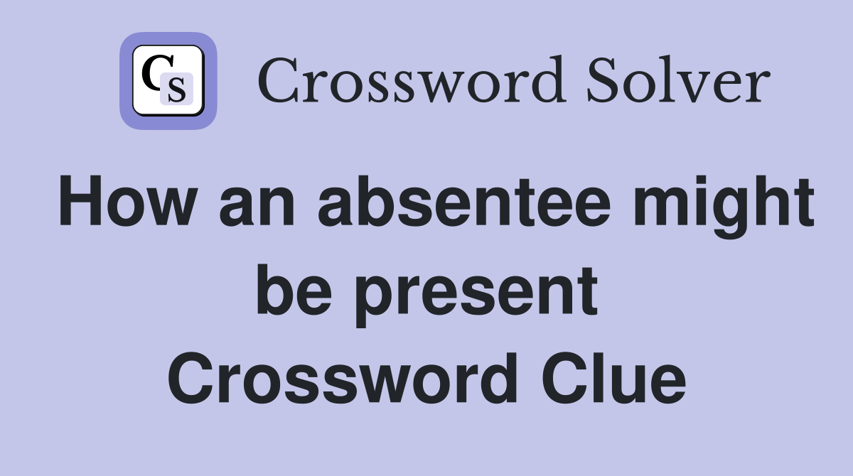 How an absentee might be present Crossword Clue