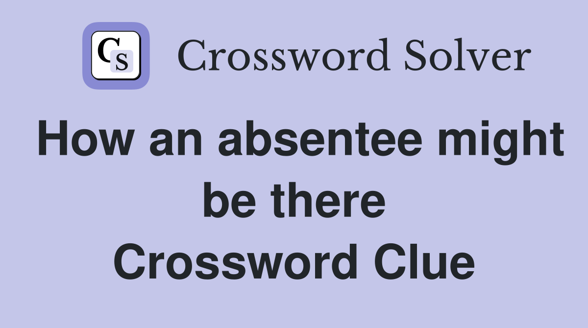 How an absentee might be there Crossword Clue