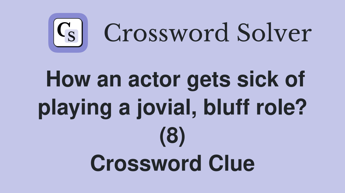 How an actor gets sick of playing a jovial, bluff role? (8) Crossword Clue
