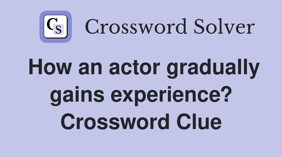 How an actor gradually gains experience? Crossword Clue Answers
