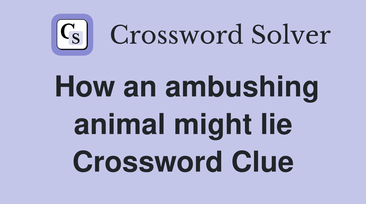 How an ambushing animal might lie Crossword Clue