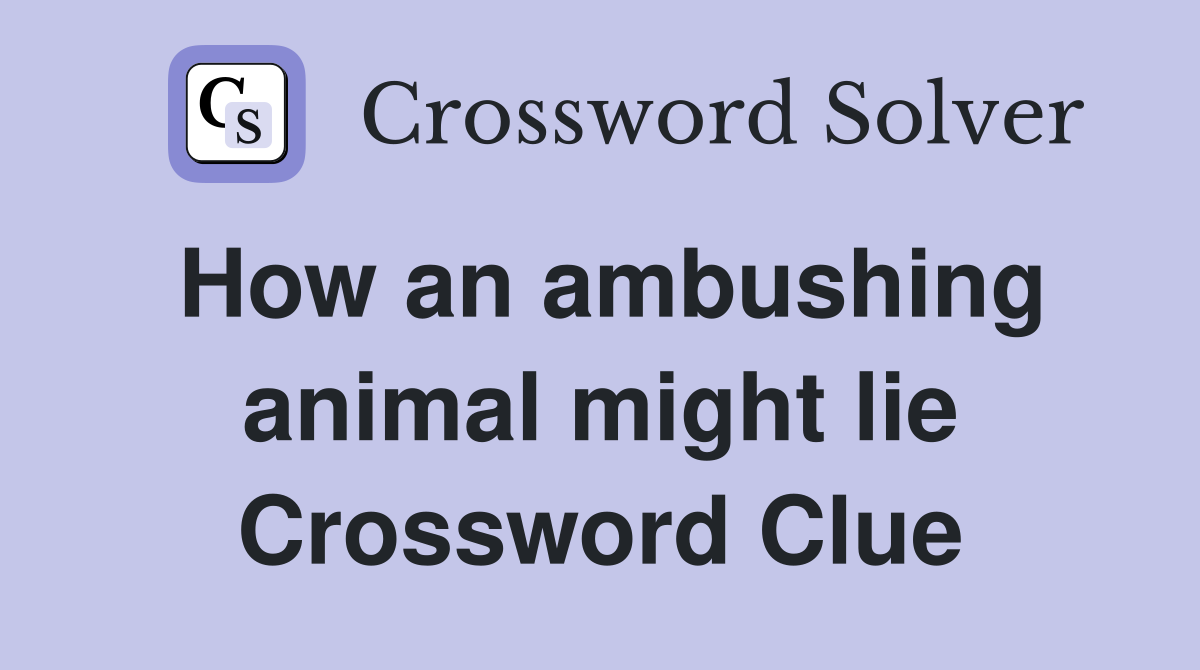 How an ambushing animal might lie - Crossword Clue Answers - Crossword  Solver