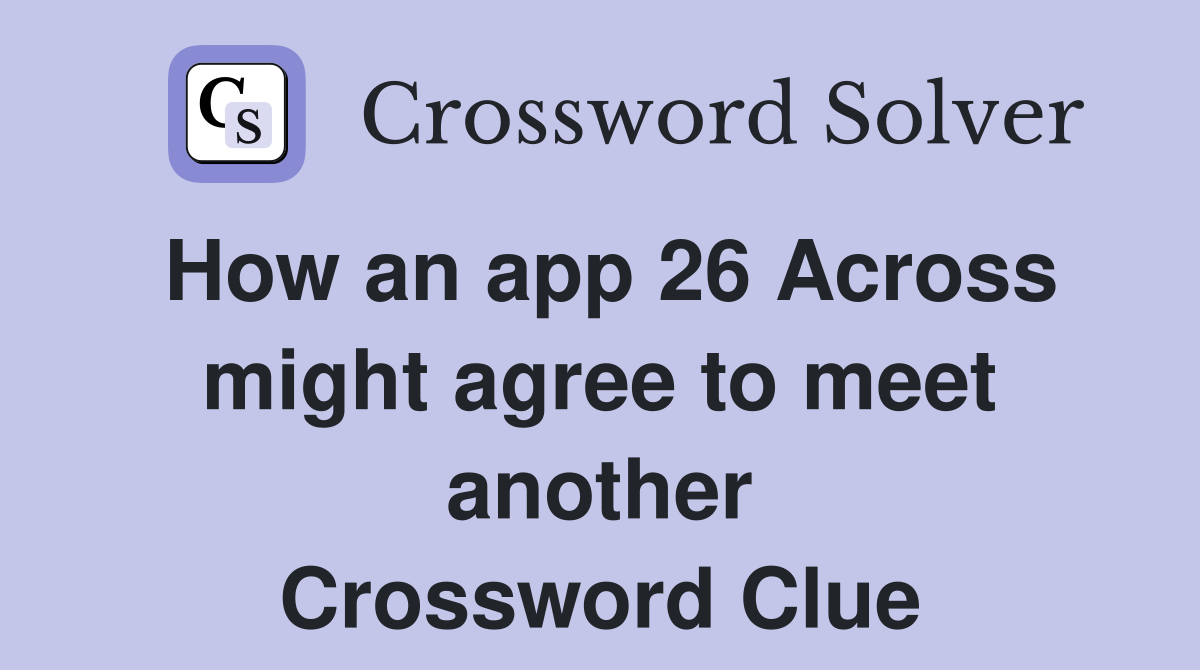 How an app 26 Across might agree to meet another Crossword Clue