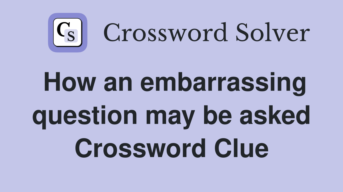 How an embarrassing question may be asked Crossword Clue