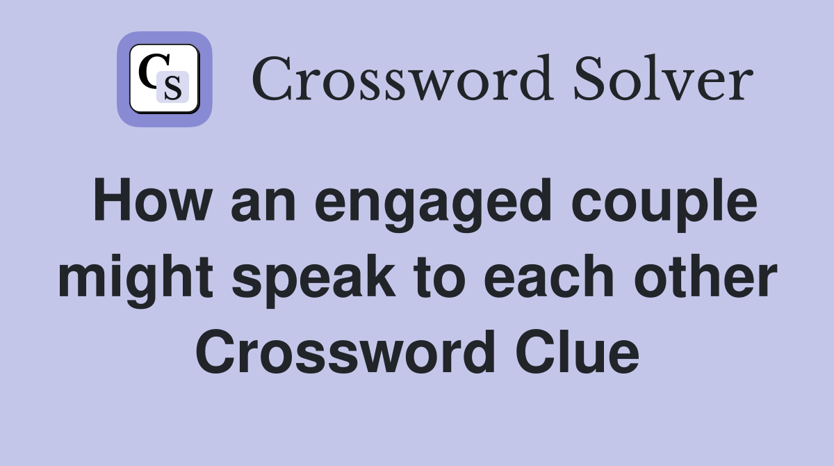 How an engaged couple might speak to each other Crossword Clue
