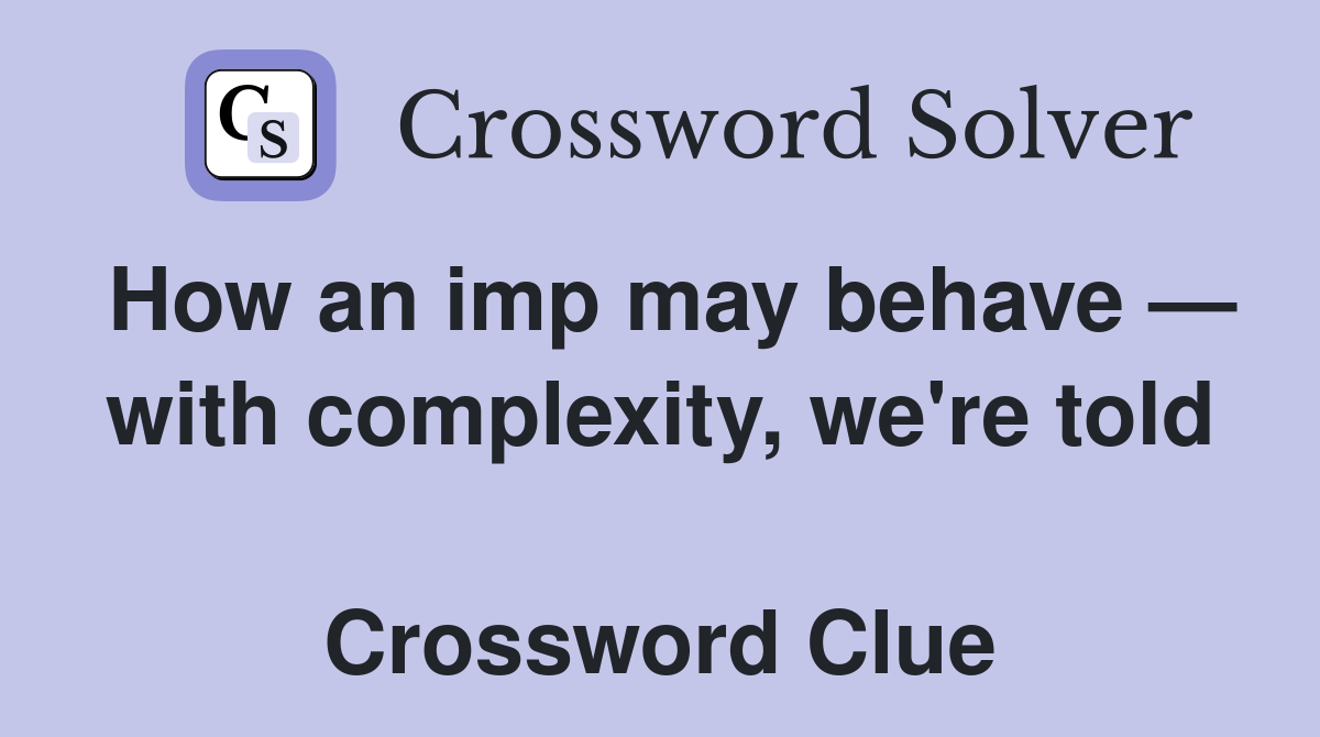 How an imp may behave — with complexity, we're told  Crossword Clue