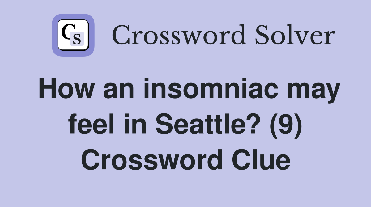 How an insomniac may feel in Seattle? (9) Crossword Clue