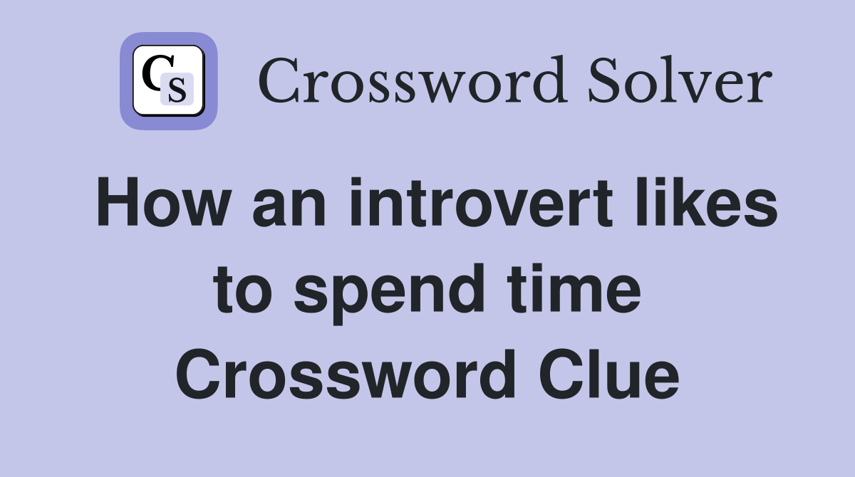 How an introvert likes to spend time Crossword Clue