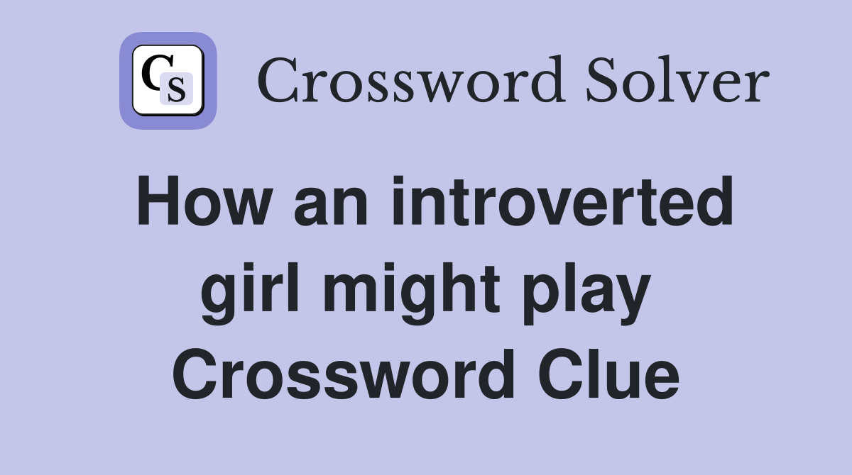 How an introverted girl might play Crossword Clue
