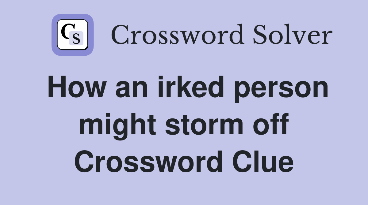 How an irked person might storm off Crossword Clue