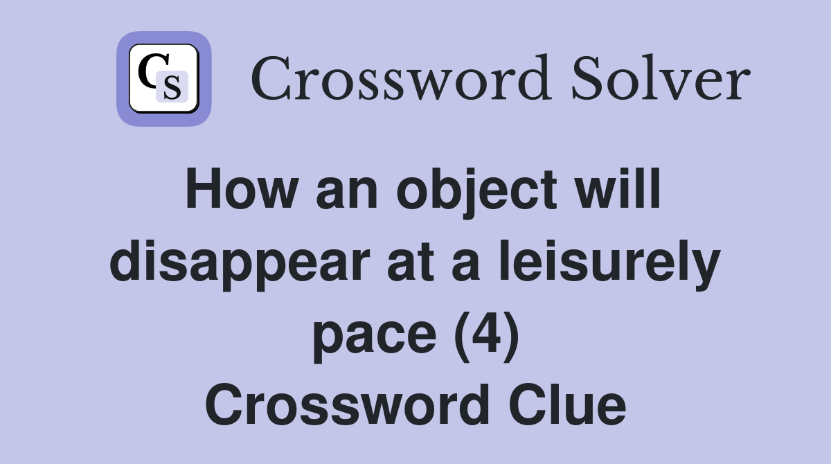 How an object will disappear at a leisurely pace (4) Crossword Clue