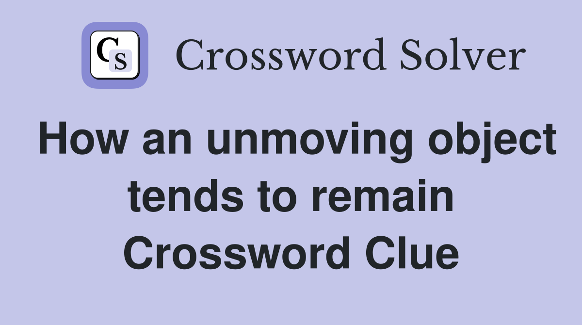How an unmoving object tends to remain Crossword Clue