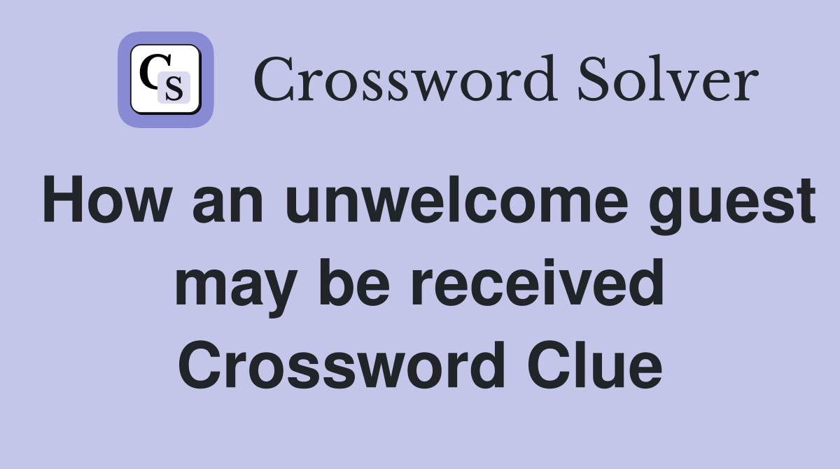 How an unwelcome guest may be received Crossword Clue