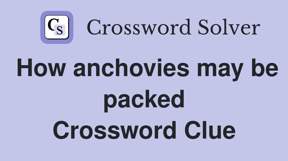 How anchovies may be packed Crossword Clue