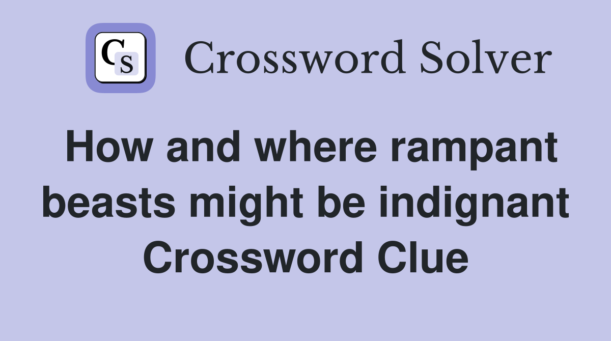 How and where rampant beasts might be indignant Crossword Clue