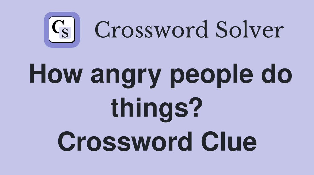 How angry people do things? Crossword Clue