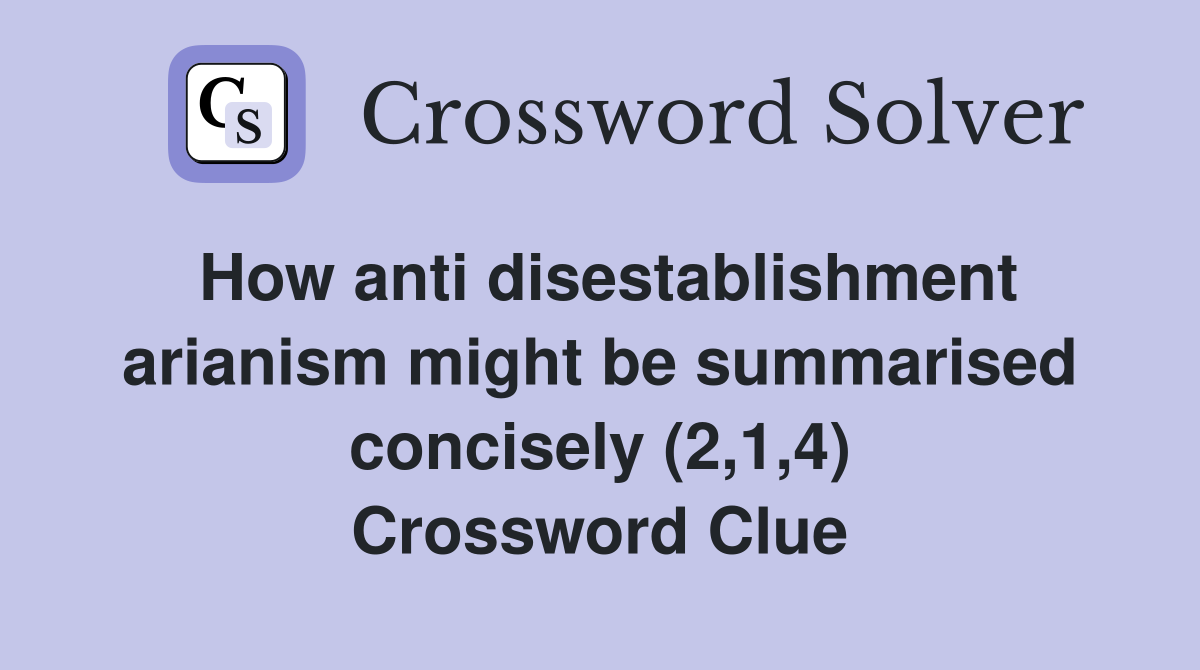 How anti disestablishment arianism might be summarised concisely (2,1,4) Crossword Clue