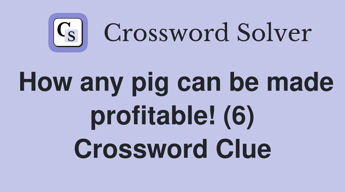 How any pig can be made profitable! (6) Crossword Clue
