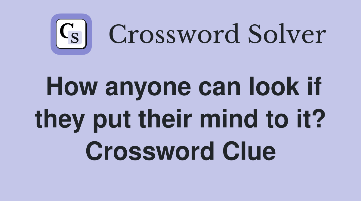 How anyone can look if they put their mind to it? Crossword Clue