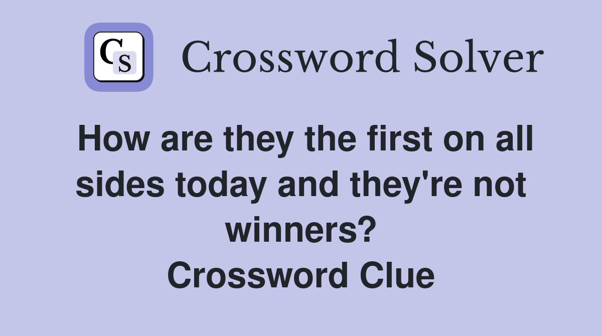 How are they the first on all sides today and they're not winners? Crossword Clue