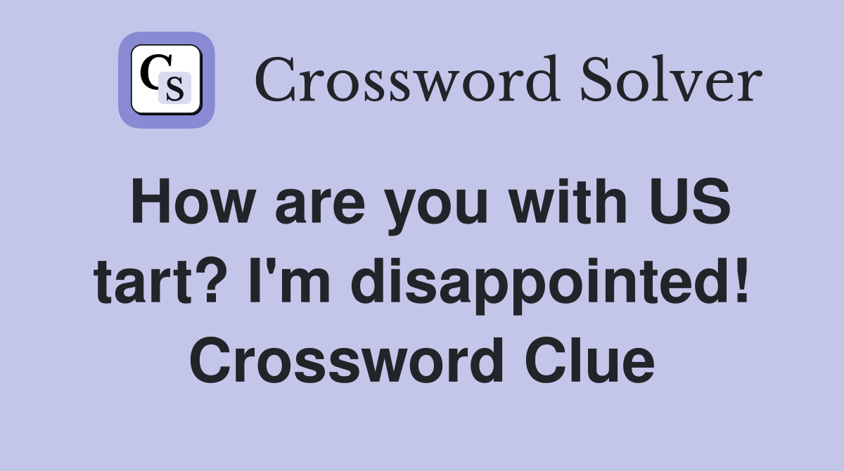 How are you with US tart? I'm disappointed! Crossword Clue