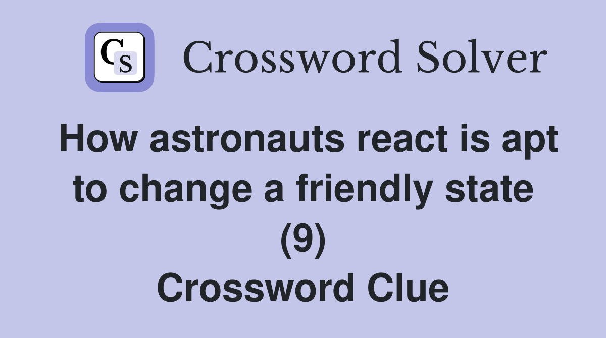 How astronauts react is apt to change a friendly state (9) Crossword Clue